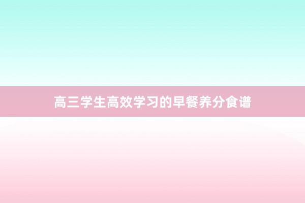 高三学生高效学习的早餐养分食谱