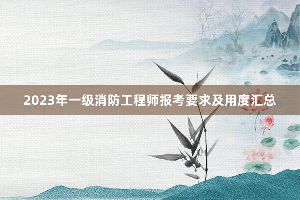 2023年一级消防工程师报考要求及用度汇总
