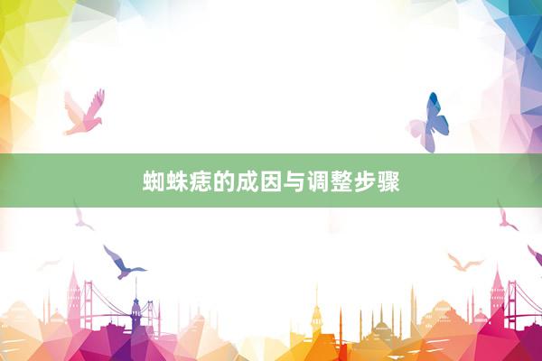 蜘蛛痣的成因与调整步骤
