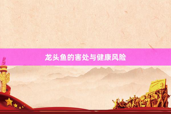 龙头鱼的害处与健康风险